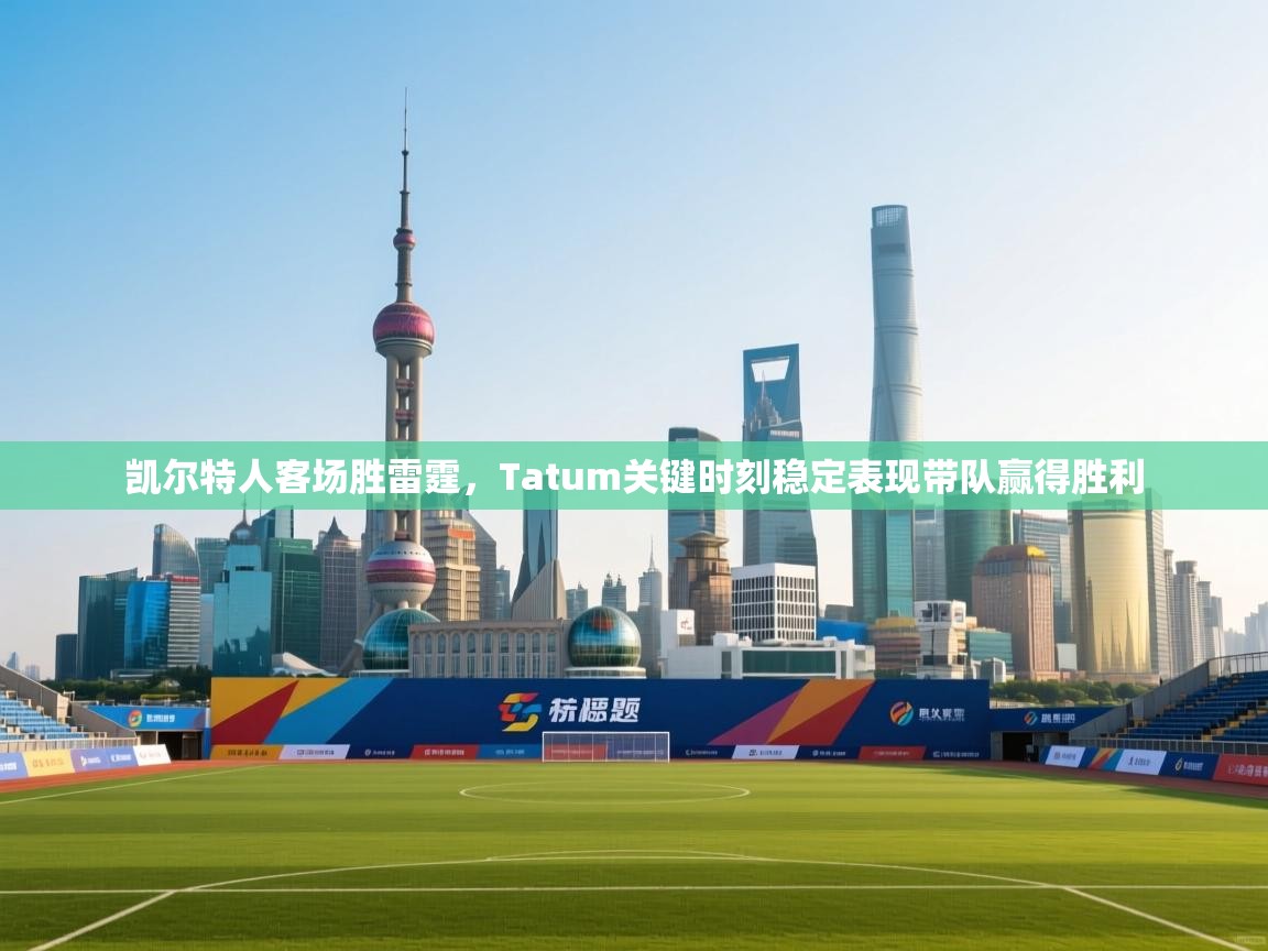 凯尔特人客场胜雷霆，Tatum关键时刻稳定表现带队赢得胜利