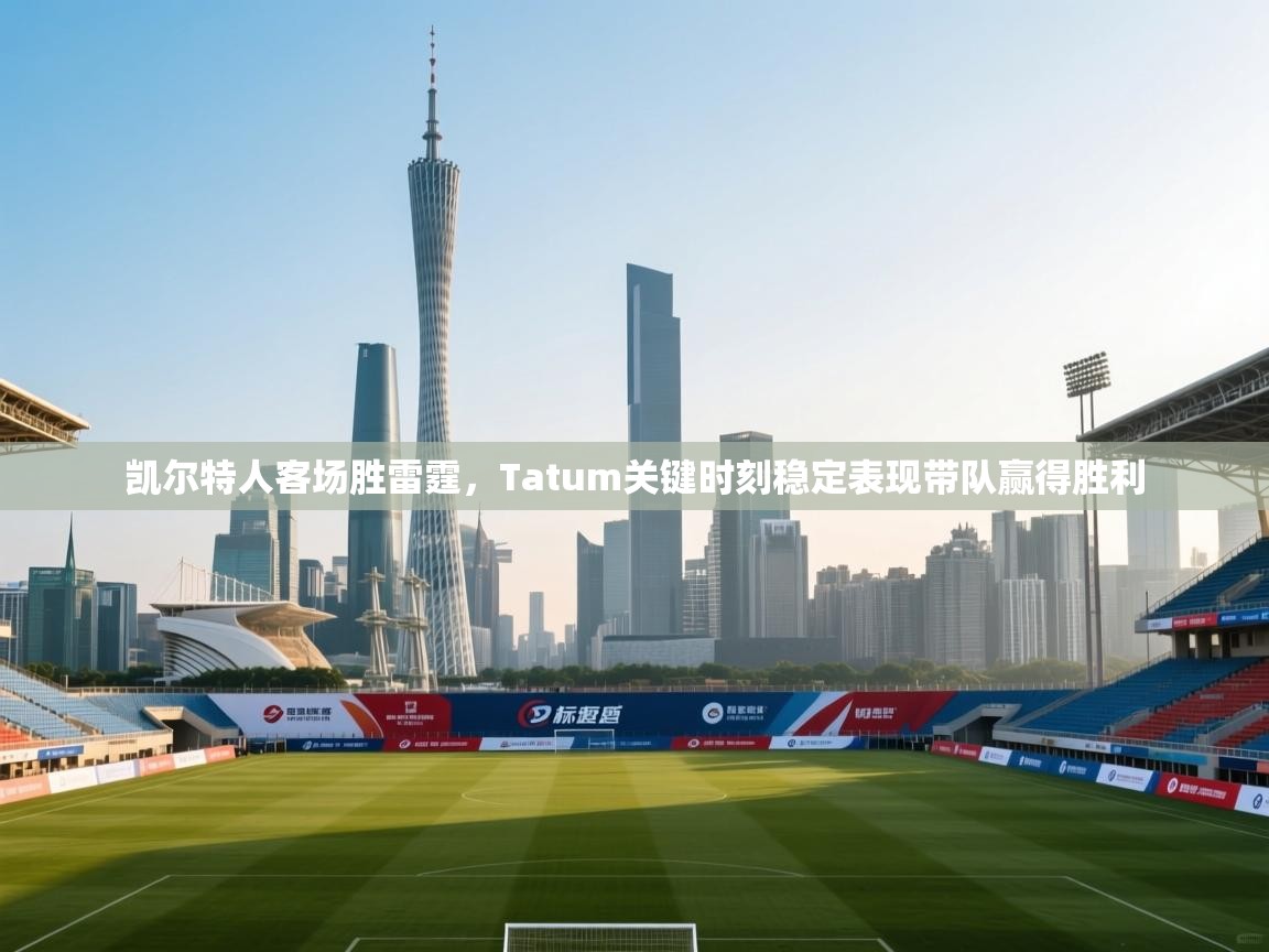 凯尔特人客场胜雷霆,Tatum关键时刻稳定表现带队赢得胜利 第2张