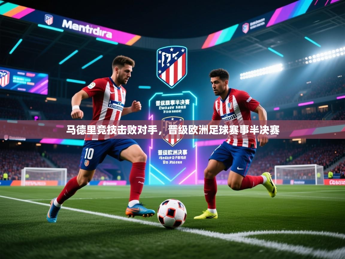 马德里竞技击败对手,晋级欧洲足球赛事半决赛 第1张