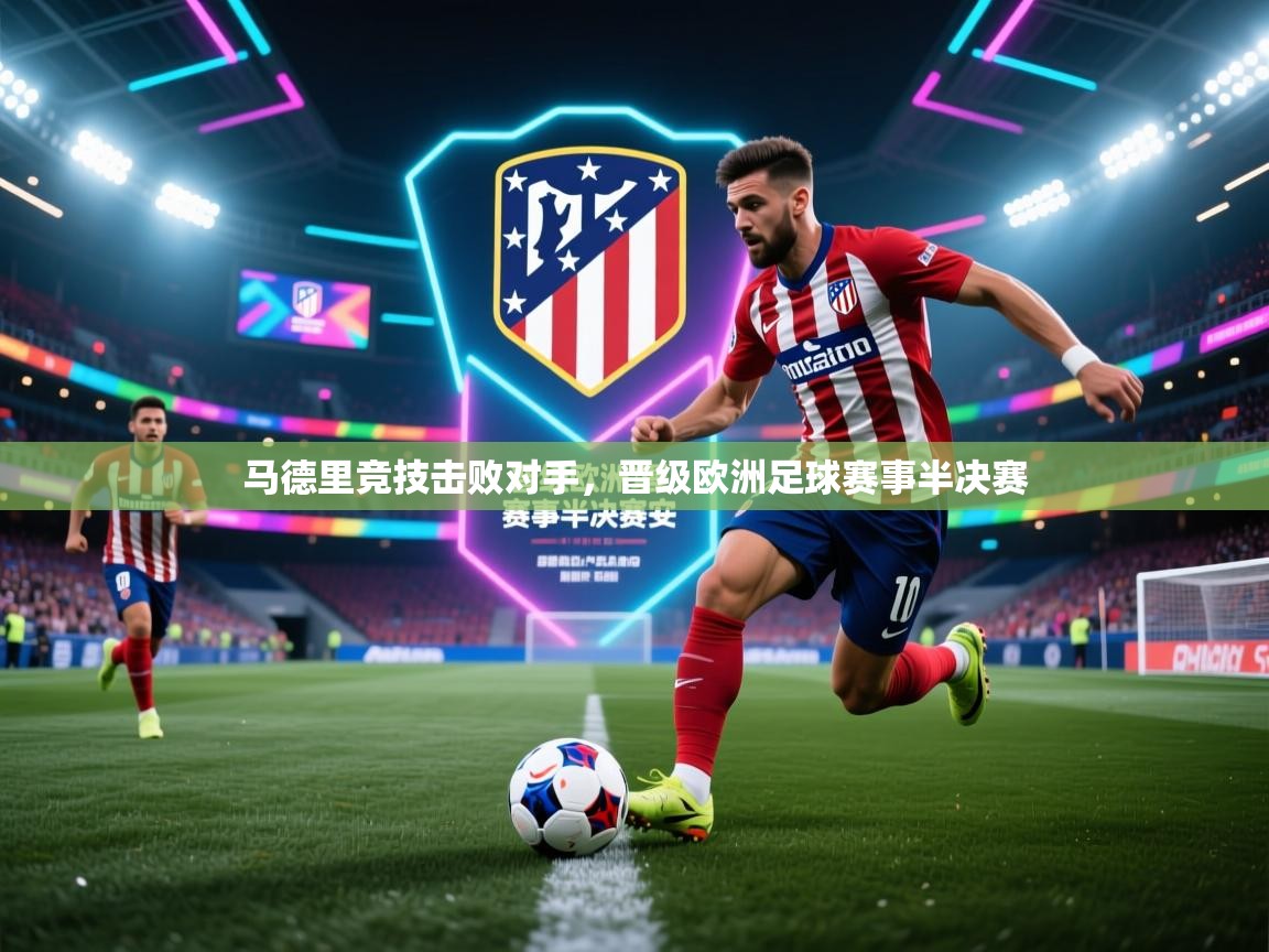 马德里竞技击败对手,晋级欧洲足球赛事半决赛 第2张