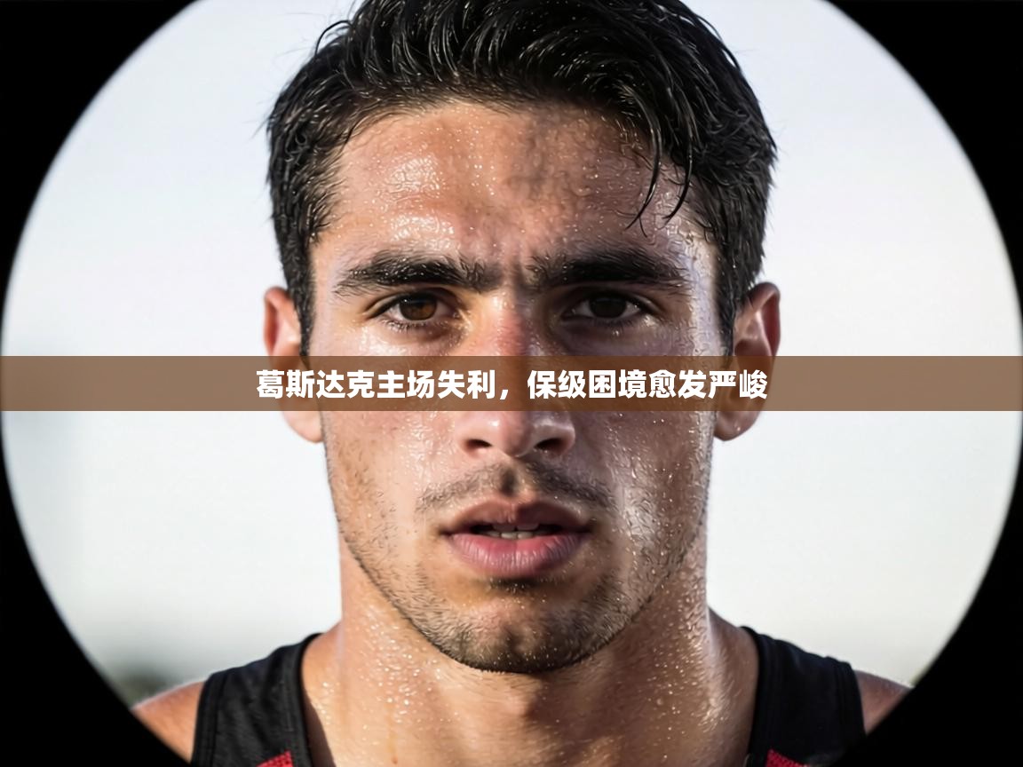 葛斯达克主场失利，保级困境愈发严峻  第2张